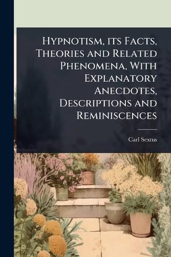 Cover image for Hypnotism, its Facts, Theories and Related Phenomena, With Explanatory Anecdotes, Descriptions and Reminiscences