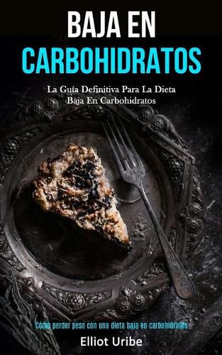 Cover image for Baja En Carbohidratos: La guia definitiva para la dieta baja en carbohidratos (Como perder peso con una dieta baja en carbohidratos)