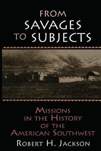 Cover image for From Savages to Subjects: Missions in the History of the American Southwest