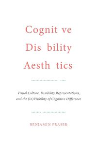 Cover image for Cognitive Disability Aesthetics: Visual Culture, Disability Representations, and the (In)Visibility of Cognitive Difference