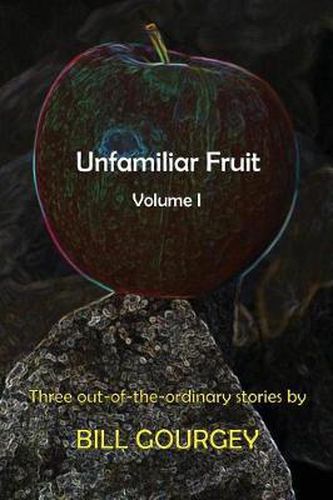 Cover image for Unfamiliar Fruit: Three out-of-the-ordinary stories