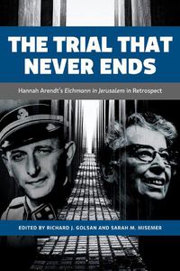 Cover image for The Trial That Never Ends: Hannah Arendt's 'Eichmann in Jerusalem' in Retrospect