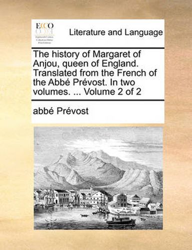 Cover image for The History of Margaret of Anjou, Queen of England. Translated from the French of the Abb Prvost. in Two Volumes. ... Volume 2 of 2