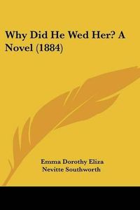 Cover image for Why Did He Wed Her? a Novel (1884)