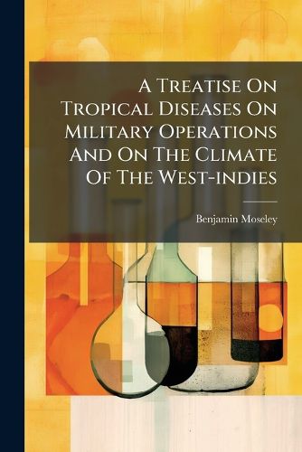 Cover image for A Treatise On Tropical Diseases On Military Operations And On The Climate Of The West-indies
