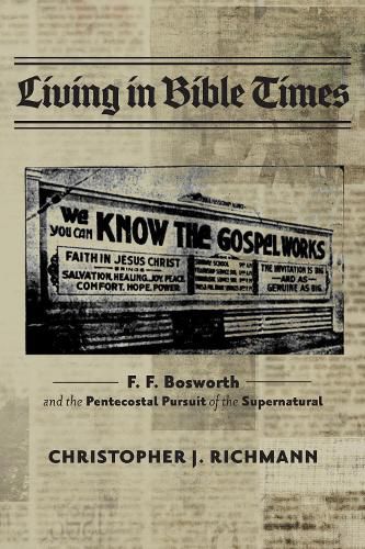 Cover image for Living in Bible Times: F. F. Bosworth and the Pentecostal Pursuit of the Supernatural