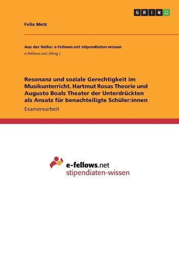 Cover image for Resonanz und soziale Gerechtigkeit im Musikunterricht. Hartmut Rosas Theorie und Augusto Boals Theater der Unterdrueckten als Ansatz fuer benachteiligte Schueler