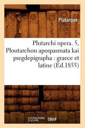 Plutarchi Opera. 5, Ploutarchou Apospasmata Kai Psegdepigrapha: Graece Et Latine (Ed.1855)