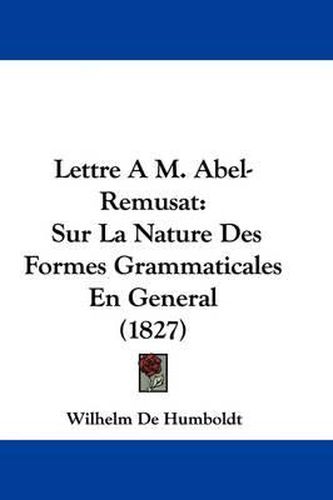 Lettre A M. Abel-Remusat: Sur La Nature Des Formes Grammaticales En General (1827)