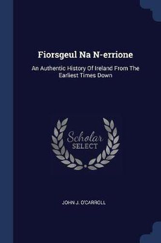 Fiorsgeul Na N-Errione: An Authentic History of Ireland from the Earliest Times Down