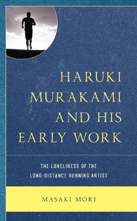 Cover image for Haruki Murakami and His Early Work: The Loneliness of the Long-Distance Running Artist