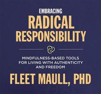 Cover image for Living with Radical Responsibility: Mindfulness-Based Tools for Creating a Life of Authenticity and Freedom