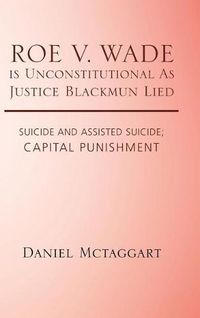 Cover image for ROE V. WADE is Unconstitutional As Justice Blackmun Lied: Suicide and Assisted Suicide; Capital Punishment