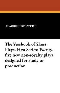 Cover image for The Yearbook of Short Plays, First Series: Twenty-Five New Non-Royalty Plays Designed for Study or Production