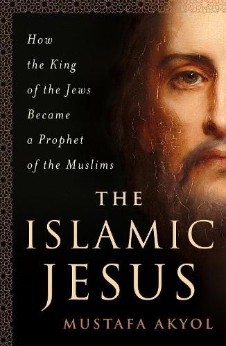 Cover image for The Islamic Jesus: How the King of the Jews Became a Prophet of the Muslims