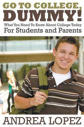 Cover image for Go to College Dummy!: What You Need to Know about College Today for Students and Parents