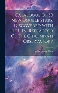 Cover image for Catalogue Of 50 New Double Stars, Discovered With The 11 In. Refractor Of The Cincinnati Observatory