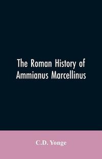 Cover image for The Roman History of Ammianus Marcellinus, During the Reign of the Emperors Constantius, Julian, Jovianus, Valentinian, and Valens