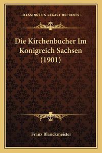 Cover image for Die Kirchenbucher Im Konigreich Sachsen (1901)