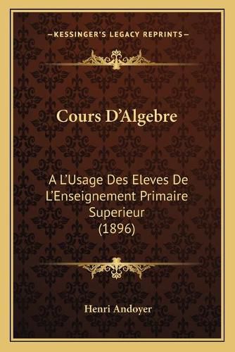 Cours D'Algebre: A L'Usage Des Eleves de L'Enseignement Primaire Superieur (1896)