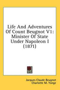 Cover image for Life and Adventures of Count Beugnot V1: Minister of State Under Napoleon I (1871)