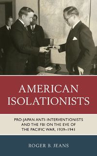 Cover image for American Isolationists: Pro-Japan Anti-interventionists and the FBI on the Eve of the Pacific War, 1939-1941