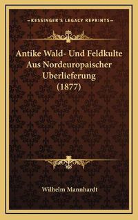 Cover image for Antike Wald- Und Feldkulte Aus Nordeuropaischer Uberlieferung (1877)