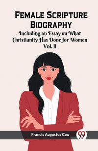 Cover image for Female Scripture Biography Including an Essay on What Christianity Has Done for Women Vol. II