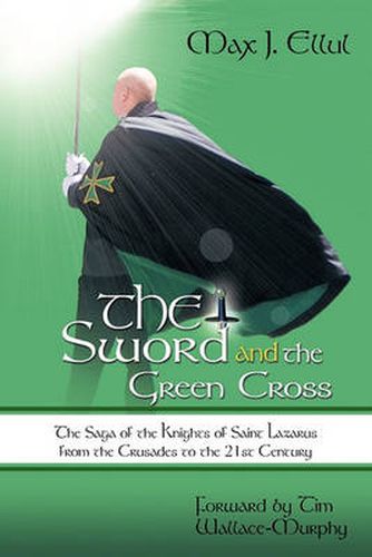 Cover image for The Sword and the Green Cross: The Saga of the Knights of Saint Lazarus from the Crusades to the 21st Century.