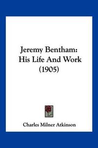 Cover image for Jeremy Bentham: His Life and Work (1905)