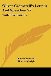 Cover image for Oliver Cromwell's Letters and Speeches V2: With Elucidations