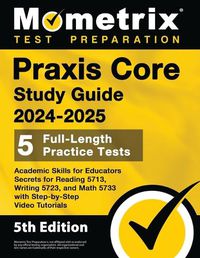 Cover image for Praxis Core Study Guide 2024-2025 - 5 Full-Length Practice Tests, Academic Skills for Educators Secrets for Reading 5713, Writing 5723, and Math 5733 with Step-by-Step Video Tutorials