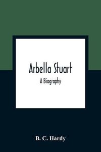 Cover image for Arbella Stuart; A Biography