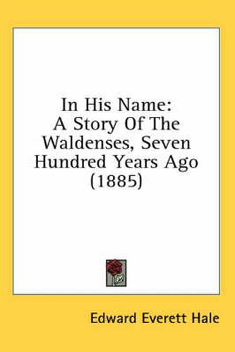 Cover image for In His Name: A Story of the Waldenses, Seven Hundred Years Ago (1885)