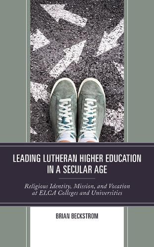 Cover image for Leading Lutheran Higher Education in a Secular Age: Religious Identity, Mission, and Vocation at ELCA Colleges and Universities