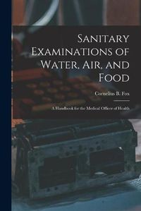 Cover image for Sanitary Examinations of Water, Air, and Food; a Handbook for the Medical Officer of Health