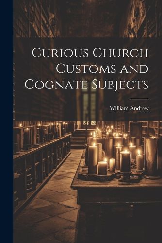 Cover image for Curious Church Customs and Cognate Subjects
