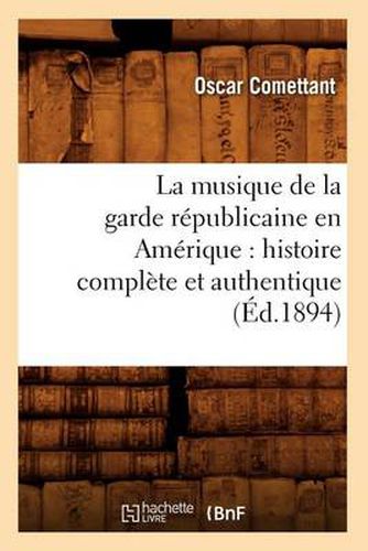 La Musique de la Garde Republicaine En Amerique: Histoire Complete Et Authentique (Ed.1894)