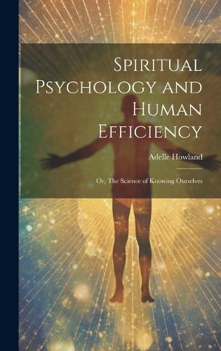 Cover image for Spiritual Psychology and Human Efficiency; or, The Science of Knowing Ourselves