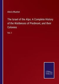 Cover image for The Israel of the Alps: A Complete History of the Waldenses of Piedmont, and their Colonies: Vol. I