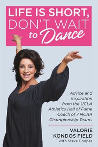 Cover image for Life Is Short, Don't Wait to Dance: Advice and Inspiration from the UCLA Athletics Hall of Fame Coach of 7 NCAA Championship Teams