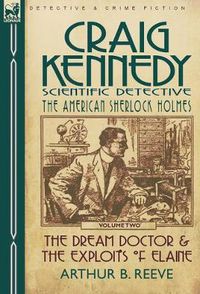 Cover image for Craig Kennedy-Scientific Detective: Volume 2-The Dream Doctor & the Exploits of Elaine