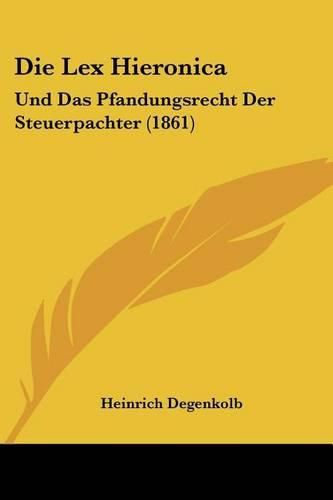 Cover image for Die Lex Hieronica: Und Das Pfandungsrecht Der Steuerpachter (1861)