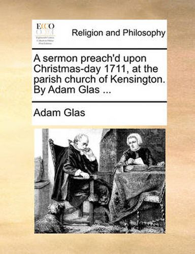 Cover image for A Sermon Preach'd Upon Christmas-Day 1711, at the Parish Church of Kensington. by Adam Glas ...