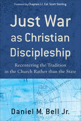 Just War as Christian Discipleship - Recentering the Tradition in the Church rather than the State