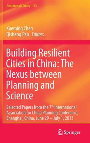 Building Resilient Cities in China: The Nexus between Planning and Science: Selected Papers from the 7th International Association for China Planning Conference, Shanghai, China, June 29 - July 1, 2013