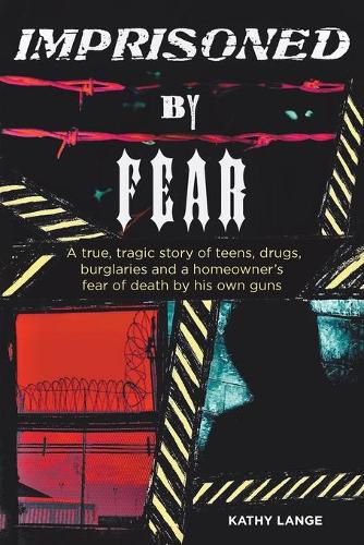 Cover image for Imprisoned by Fear: A true, tragic story of teens, drugs, burglaries and a homeowner's fear of death by his own guns