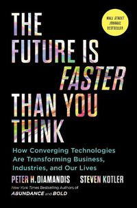 Cover image for The Future Is Faster Than You Think: How Converging Technologies Are Transforming Business, Industries, and Our Lives