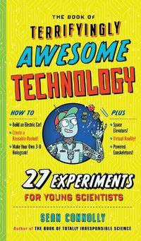 Cover image for The Book of Terrifyingly Awesome Technology: 27 Experiments for Young Scientists
