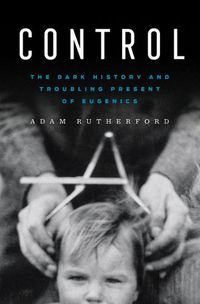 Cover image for Control: The Dark History and Troubling Present of Eugenics